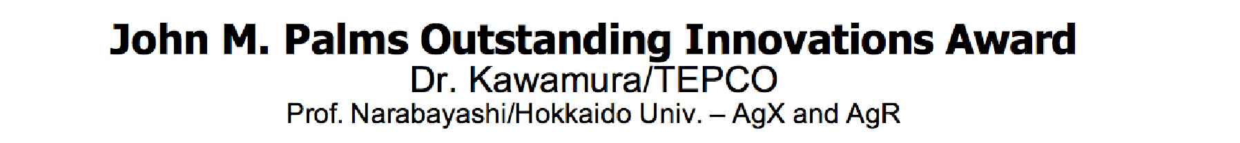 John M. Palms Outstanding Innovations Award, Dr. Kawamura/TEPCO, Prof. Narabawashi/Hokkaido Univ. -AgX and AgR